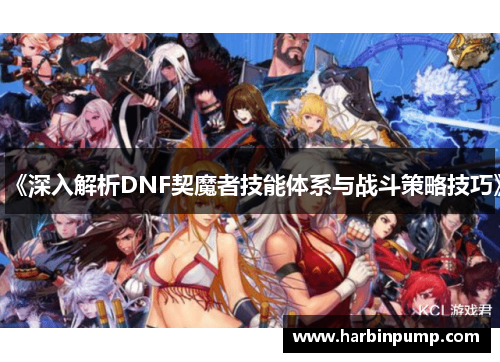 《深入解析DNF契魔者技能体系与战斗策略技巧》